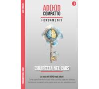 Chiarezza nel Caos - Le basi dell'ADHD negli adulti: Capire il tuo cervello neurodivergente: Come comprendere il caos nella tua testa, superare i dubbi e fare il primo passo verso una vita autonoma