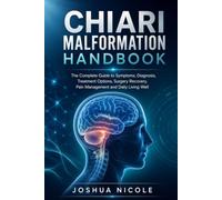 CHIARI MALFORMATION HANDBOOK: The Complete Guide to Symptoms, Diagnosis, Treatment Options, Surgery Recovery, Pain Management and Daily and Living Well