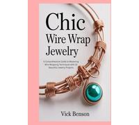 Chic Wire Wrap Jewelry: A Comprehensive Guide to Mastering Wire Wrapping Techniques with 10 Beautiful Jewelry Projects