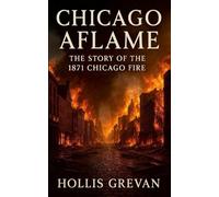Chicago Aflame: The Story of the 1871 Chicago Fire