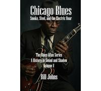 Chicago Blues: Smoke, Steel, And The Electric Roar (The Blues Atlas: A History In Sound And Shadow)