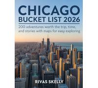 Chicago Bucket List 2026: 200 Adventures Worth The Trips, Time, And Stories With Maps For Easy Exploring