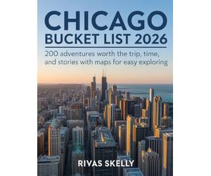 Chicago Bucket List 2026: 200 Adventures Worth The Trips, Time, And Stories With Maps For Easy Exploring