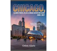 CHICAGO, ILLINOIS TRAVEL ATLAS & URBAN ADVENTURE GUIDE 2026-2027: Skyline Views, Deep-Dish Eats, Lakefront Escapes, Maps And Museums