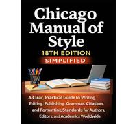 Chicago Manual of Style 18th Edition Simplified: A Clear, Practical Guide to Writing, Editing, Publishing, Grammar, Citation, Formatting Standards for Authors, Editors, and Academics Worldwide
