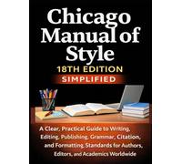 Chicago Manual of Style 18th Edition Simplified: A Clear, Practical Guide to Writing, Editing, Publishing, Grammar, Citation, Formatting Standards for Authors, Editors, and Academics Worldwide