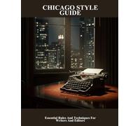 Chicago Style Guide: Essential Rules And Techniques For Writers And Editors