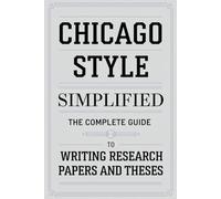 Chicago Style Simplified: The Complete Guide to Writing Research Papers and Theses