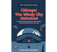 Chicago: The Windy City Unlocked: A Teen's Guide to Deep Dish, Deep History, and the Greatest City on the Lake