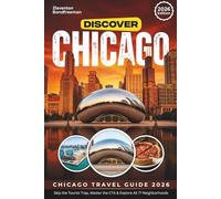 Chicago travel guide 2026 - 2027: Skip the Tourist Traps, Master the CTA, and Explore All 77 Neighborhoods of the Windy City with Walking Tours, Detailed Itineraries, and Smart Budget Planning