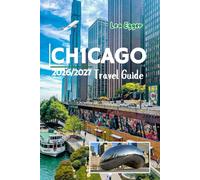 Chicago Travel Guide 2026/2027: The Windy City with Maps, Christmas markets, Museums, Lakefront Itineraries, Deep Dish Pizza Stops, Family & Solo Attractions in Illinois