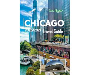 Chicago Travel Guide 2026/2027: The Windy City with Maps, Christmas markets, Museums, Lakefront Itineraries, Deep Dish Pizza Stops, Family & Solo Attractions in Illinois