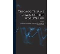 Chicago Tribune Glimpses Of The World's Fair; A Selection Of Gems Of The White City Seen Through The Tribune's Camera