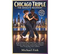 CHICAGO TRIPLE FOR ABSOLUTE BEGINNERS: Learn the Rhythmic Blues Partner Dance-Triple Steps, Shuffle Feel, Footwork, Turns, Stretch and Compression, ... Need to Dance Chicago Blues With Confidence