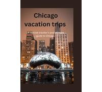 Chicago vacation trips: A concise traveler's and ultimate travel guide to Chicago