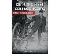Chicagos First Crime King Michael Cassius Mcdonald by Kelly Pucci Kelly Pucci (Auteur)