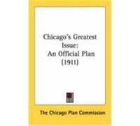 Chicago's Greatest Issue: An Official Plan (1911) The Chicago Plan Commission, Chicago Pla (Auteur)