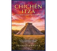 CHICHÉN ITZÁ Where Stone Learned to Speak with the Sky: Ancient Architecture, Cosmic Time, and the Maya Vision of Reality