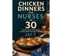 Chicken Dinners for Nurses in 30: 30 Fast, Flavor-First Meals for Busy Shifts and Tired Evenings