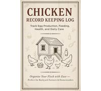 Chicken Record Keeping Log: Track Egg Production, Feeding, Health Checks, and Daily Coop Tasks - Perfect for Backyard Farmers and Homesteaders