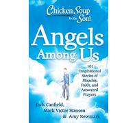 Chicken Soup for the Soul: Angels Among Us: 101 Inspirational Stories of Miracles, Faith, and Answered Prayers