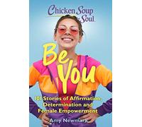 Chicken Soup for the Soul: Be You: 101 Stories of Affirmation, Determination and Female Empowerment