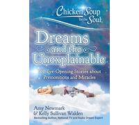 Chicken Soup for the Soul: Dreams and the Unexplainable: 101 Eye-Opening Stories about Premonitions and Miracles