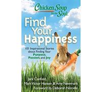 Chicken Soup for the Soul: Find Your Happiness: 101 Inspirational Stories about Finding Your Purpose, Passion, and Joy