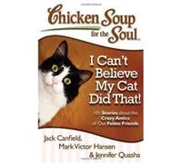 Chicken Soup for the Soul: I Can't Believe My Cat Did That!: 101 Stories about the Crazy Antics of Our Feline Friends Jennifer Quasha (Auteur)