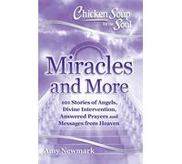 Chicken Soup for the Soul: Miracles and More: 101 Stories of Angels, Divine Intervention, Answered Prayers and Messages from Heaven