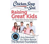 Chicken Soup For The Soul: Raising Great Kids: 101 Stories About Sharing Values From Generation To Generation