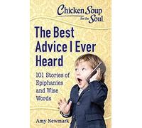 Chicken Soup For The Soul: The Best Advice I Ever Heard: 101 Stories Of Epiphanies And Wise Words