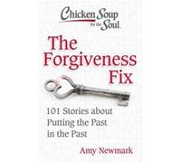 Chicken Soup for the Soul: The Forgiveness Fix: 101 Stories about Putting the Past in the Past