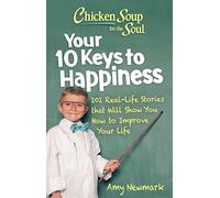Chicken Soup for the Soul: Your 10 Keys to Happiness: 101 Real-Life Stories that Will Show You How to Improve Your Life