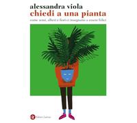 Chiedi a una pianta. Come semi, alberi e fiori ci insegnano a essere felici