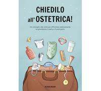 Chiedilo all’Ostetrica!: Un consiglio alla volta per affrontare serenamente la gravidanza, il parto e il post-parto.