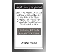 Chief of the Pilgrims, Or, the Life and Time of William Brewster: Ruling Elder of the Pilgrim Company That Founded New Plymouth, the Parent Colony of New England, in 1620