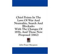 Chief Points in the Laws of War and Neutrality, Search and Blockade: With the Changes of 1856, and Those Now Proposed (1862) Macqueen, John Fraser (Auteur)