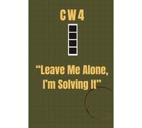 Chief Warrant Officer 4 Notebook: Funny Army Gift for CW4 Promotions, Retirements, or Field Notes: “Leave Me Alone, I’m Solving It”