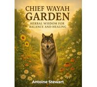 Chief’ Wayah Garden: Herbal Wisdom for Balance and Healing: Sacred Guide to Indigenous Herbal Medicine, Plant Energies & Holistic Healing