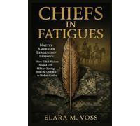 Chiefs in Fatigues: Native American Leadership Lessons: How Tribal Wisdom Shaped U.S. Military Strategy from the Civil War to Modern Combat