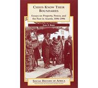 Chiefs Know Their Boundaries - Essays On Property, Power And The Past In Asante, 1896-1996