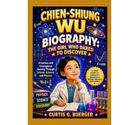 CHIEN-SHIUNG WU BIOGRAPHY: THE GIRL WHO DARED TO DISCOVER - A CURIOUS AND COURAGEOUS JOURNEY THROUGH SCHOOL, SCIENCE AND PHYSICS: THE STORY OF A YOUNG GIRL WHO REACHED FOR STARS OF SCIENCE
