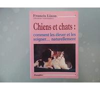 Chiens et Chats : Comment les élever et les soigner naturellement