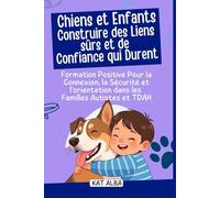 Chiens et enfants : Construire des liens sûrs et de confiance qui durent: Formation positive pour la connexion, la sécurité et l'orientation dans les familles autistes et TDAH