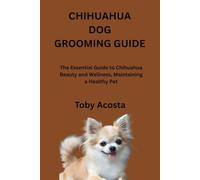 CHIHUAHUA DOG GROOMING GUIDE: The Essential Guide to Chihuahua Beauty and Wellness, Maintaining a Healthy Pet