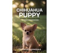 Chihuahua Puppy Training & Grooming Guide: All About Chihuahua Dogs: Positive Reinforcement Methods for Separation Anxiety, House & Potty Training, ... Socialization & Raising a Tiny Dog Breed