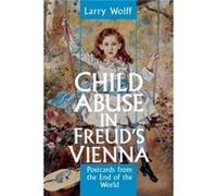 Child Abuse in Freuds Vienna by Larry Wolff Larry Wolff (Auteur)