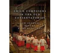 Child Composers in the Old Conservatories - Gjerdingen Robert O. Professor of Music Professor of Music Northwestern University - Oxford University Press I Gjerdingen Robert O. Professor of Music Profe