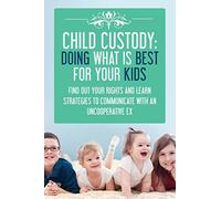 Child Custody: Doing What Is Best For Your Kids: Find Out Your Rights and Learn